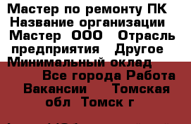 Мастер по ремонту ПК › Название организации ­ Мастер, ООО › Отрасль предприятия ­ Другое › Минимальный оклад ­ 120 000 - Все города Работа » Вакансии   . Томская обл.,Томск г.